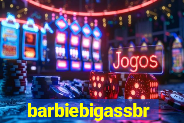 barbiebigassbr