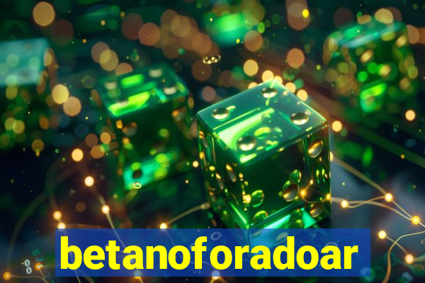 betanoforadoar