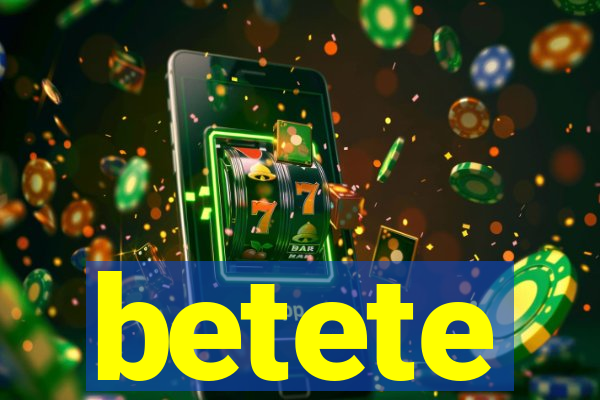 betete