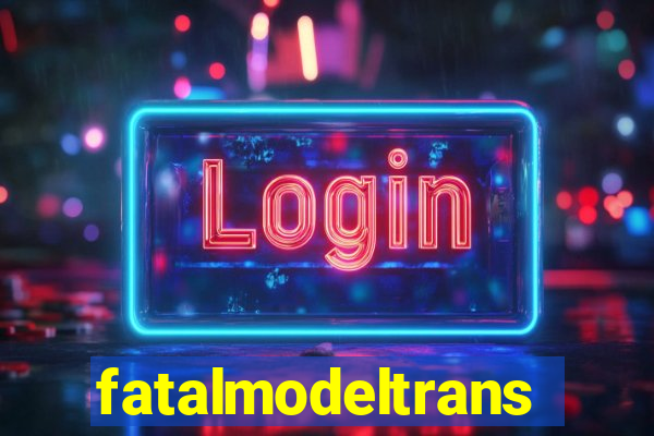 fatalmodeltransex