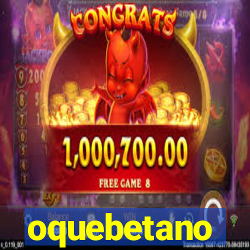 oquebetano
