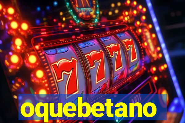oquebetano
