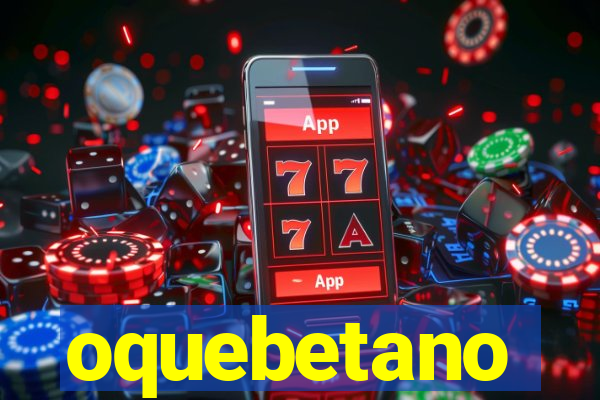 oquebetano