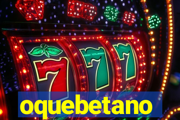oquebetano